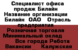 Специалист офиса продаж Билайн › Название организации ­ Билайн, ОАО › Отрасль предприятия ­ Розничная торговля › Минимальный оклад ­ 50 000 - Все города Работа » Вакансии   . Калужская обл.,Калуга г.